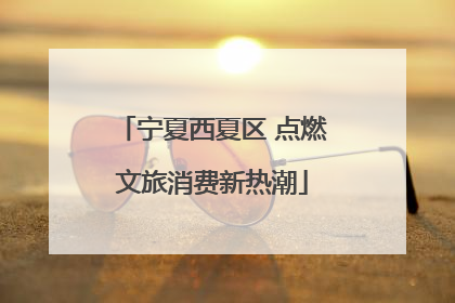 宁夏西夏区 点燃文旅消费新热潮