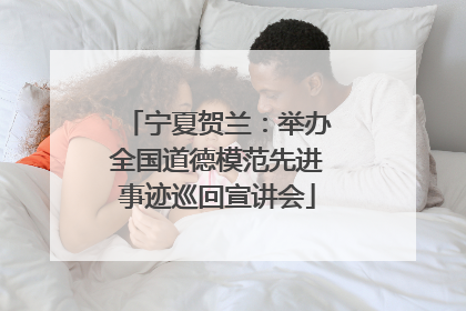 宁夏贺兰：举办全国道德模范先进事迹巡回宣讲会