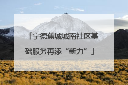 宁德蕉城城南社区基础服务再添“新力”