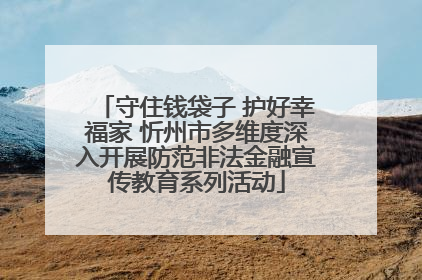 守住钱袋子 护好幸福家 忻州市多维度深入开展防范非法金融宣传教育系列活动