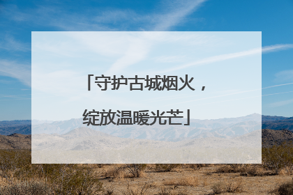 守护古城烟火，绽放温暖光芒
