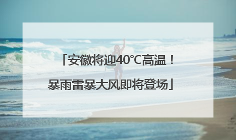 安徽将迎40℃高温！暴雨雷暴大风即将登场