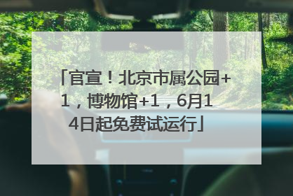 官宣！北京市属公园+1，博物馆+1，6月14日起免费试运行