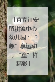 宜宾江安留耕镇中心幼儿园：“趣”享运动，“童”样精彩