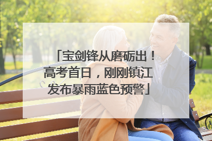 宝剑锋从磨砺出！高考首日，刚刚镇江发布暴雨蓝色预警