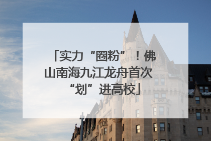 实力“圈粉”！佛山南海九江龙舟首次“划”进高校