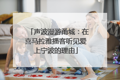 声波漫游甬城：在喜马拉雅播客听见爱上宁波的理由