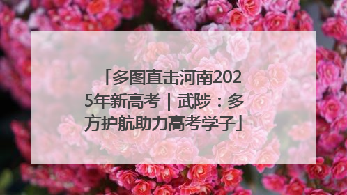 多图直击河南2025年新高考｜武陟：多方护航助力高考学子