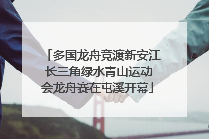 多国龙舟竞渡新安江 长三角绿水青山运动会龙舟赛在屯溪开幕