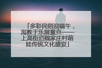 多彩民俗迎端午，寓教于乐展童真——上高街道魏家庄村萌娃传统文化盛宴