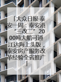 大众日报·泰安一周：泰安港“三改二”2000吨大船可通江达海上头版，泰安房产服务改革经验全省推广