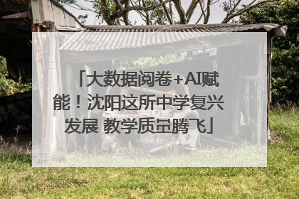 大数据阅卷+AI赋能！沈阳这所中学复兴发展 教学质量腾飞