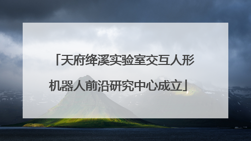 天府绛溪实验室交互人形机器人前沿研究中心成立