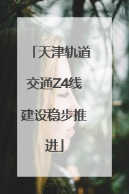 天津轨道交通Z4线建设稳步推进