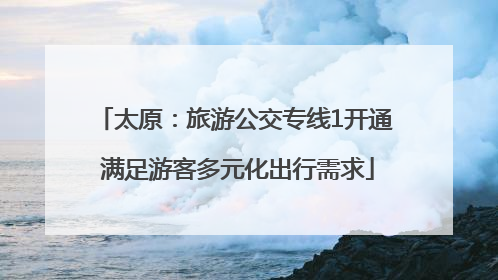 太原：旅游公交专线1开通 满足游客多元化出行需求