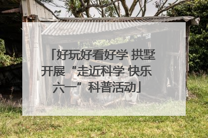 好玩好看好学 拱墅开展“走近科学 快乐六一”科普活动
