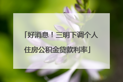 好消息！三明下调个人住房公积金贷款利率
