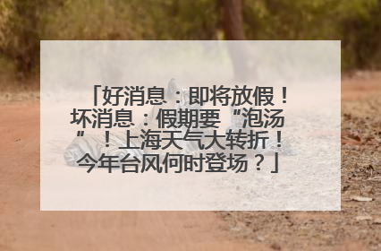 好消息：即将放假！坏消息：假期要“泡汤”！上海天气大转折！今年台风何时登场？