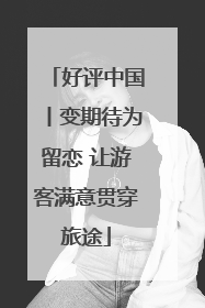 好评中国丨变期待为留恋 让游客满意贯穿旅途