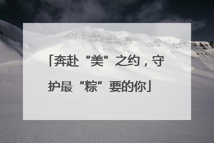 奔赴“美”之约，守护最“粽”要的你