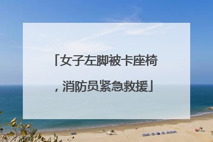 女子左脚被卡座椅，消防员紧急救援