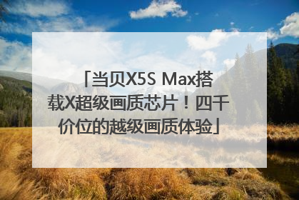 当贝X5S Max搭载X超级画质芯片！四千价位的越级画质体验
