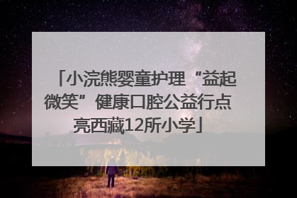 小浣熊婴童护理“益起微笑”健康口腔公益行点亮西藏12所小学