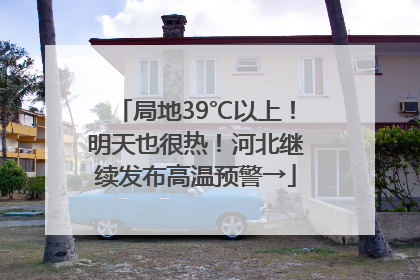 局地39℃以上！明天也很热！河北继续发布高温预警→