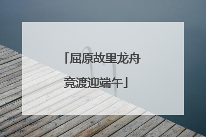 屈原故里龙舟竞渡迎端午