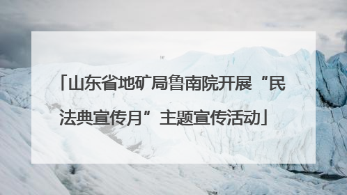 山东省地矿局鲁南院开展“民法典宣传月”主题宣传活动