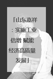 山东嘉祥：实施工业倍增 赋能经济高质量发展