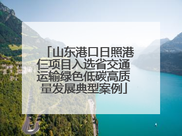 山东港口日照港仨项目入选省交通运输绿色低碳高质量发展典型案例