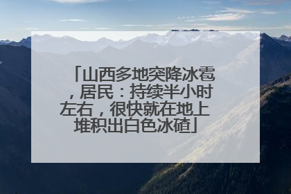 山西多地突降冰雹，居民：持续半小时左右，很快就在地上堆积出白色冰碴