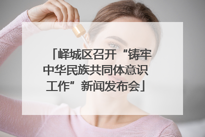 峄城区召开“铸牢中华民族共同体意识工作”新闻发布会