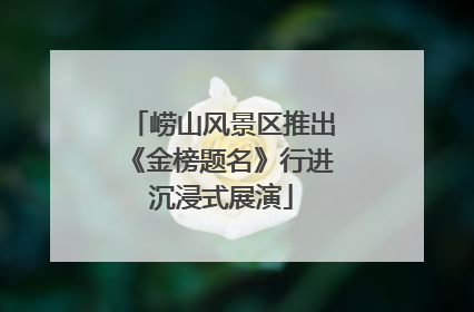 崂山风景区推出《金榜题名》行进沉浸式展演