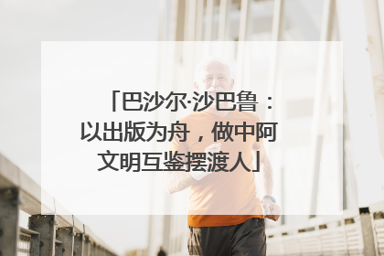 巴沙尔·沙巴鲁：以出版为舟，做中阿文明互鉴摆渡人