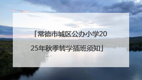 常德市城区公办小学2025年秋季转学插班须知
