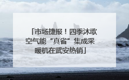 市场捷报！四季沐歌空气能“真省”集成采暖机在武安热销