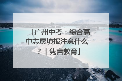 广州中考：综合高中志愿填报注意什么？｜隽言教育