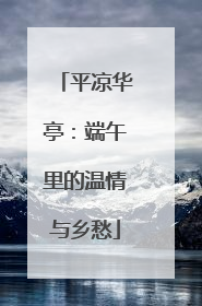 平凉华亭：端午里的温情与乡愁