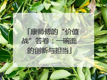 康师傅的“价值战”答卷：一碗面的创新与担当