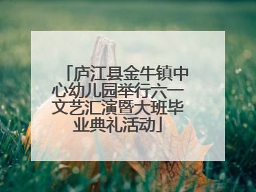 庐江县金牛镇中心幼儿园举行六一文艺汇演暨大班毕业典礼活动