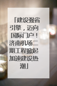 建设强省引擎，迈向国际门户！济南机场二期工程掀起加速建设热潮