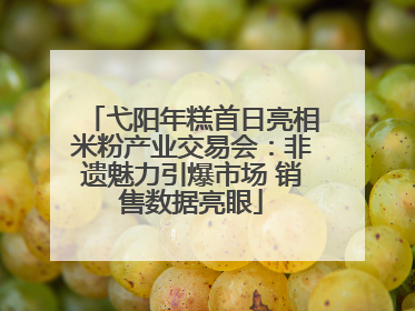 弋阳年糕首日亮相米粉产业交易会：非遗魅力引爆市场 销售数据亮眼