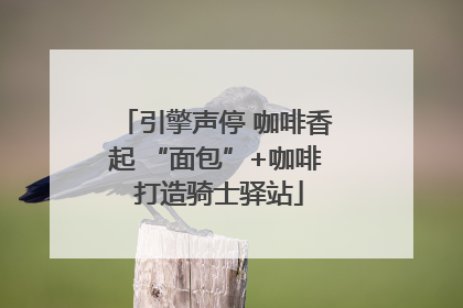 引擎声停 咖啡香起 “面包”+咖啡 打造骑士驿站