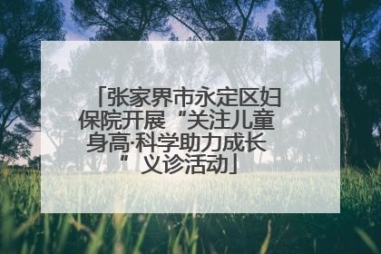 张家界市永定区妇保院开展“关注儿童身高·科学助力成长”义诊活动