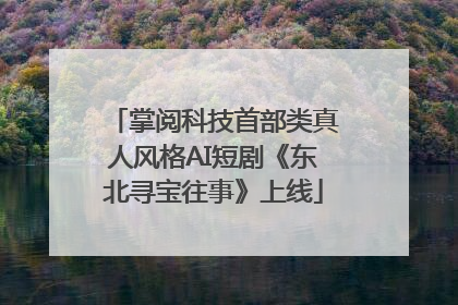 掌阅科技首部类真人风格AI短剧《东北寻宝往事》上线