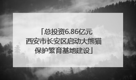 总投资6.86亿元 西安市长安区启动大熊猫保护繁育基地建设