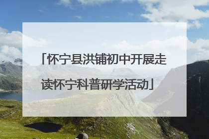怀宁县洪铺初中开展走读怀宁科普研学活动