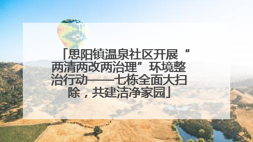 思阳镇温泉社区开展“两清两改两治理”环境整治行动——七栋全面大扫除，共建洁净家园